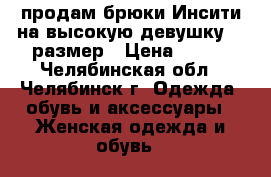 продам брюки Инсити на высокую девушку 44 размер › Цена ­ 300 - Челябинская обл., Челябинск г. Одежда, обувь и аксессуары » Женская одежда и обувь   